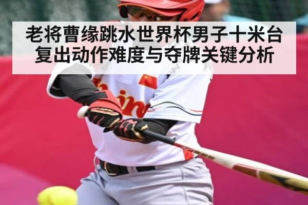老将曹缘跳水世界杯男子十米台复出动作难度与夺牌关键分析