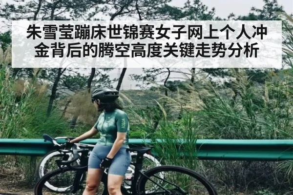 朱雪莹蹦床世锦赛女子网上个人冲金背后的腾空高度关键走势分析