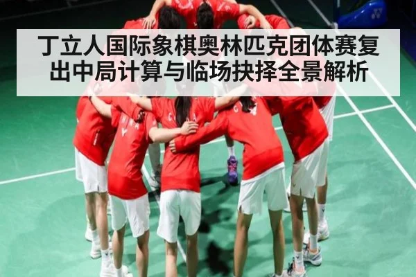 丁立人国际象棋奥林匹克团体赛复出中局计算与临场抉择全景解析